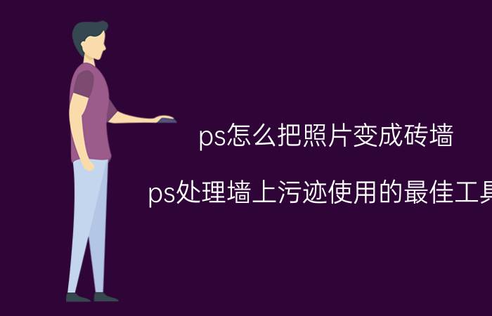 ps怎么把照片变成砖墙 ps处理墙上污迹使用的最佳工具？